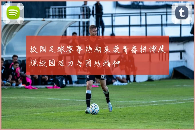 校园足球赛事热潮来袭青春拼搏展现校园活力与团结精神
