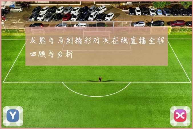 灰熊与马刺精彩对决在线直播全程回顾与分析