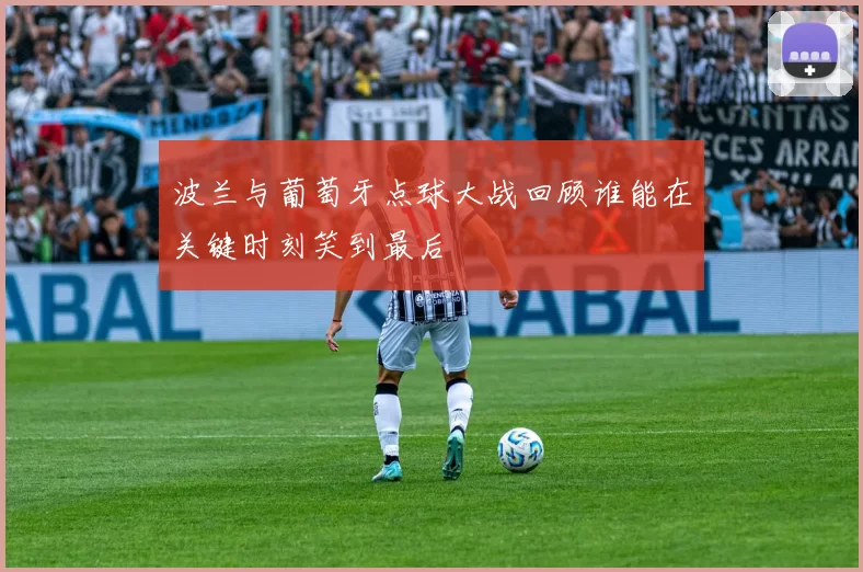 波兰与葡萄牙点球大战回顾谁能在关键时刻笑到最后