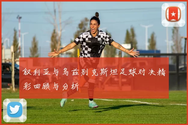 叙利亚与乌兹别克斯坦足球对决精彩回顾与分析