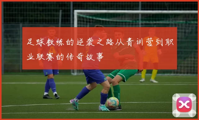 足球教练的逆袭之路从青训营到职业联赛的传奇故事
