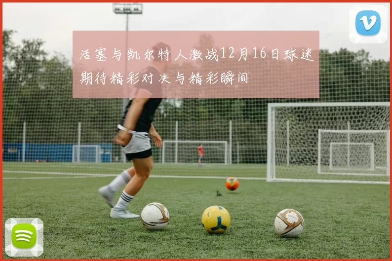 活塞与凯尔特人激战12月16日球迷期待精彩对决与精彩瞬间