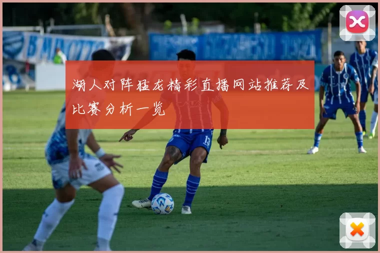 湖人对阵猛龙精彩直播网站推荐及比赛分析一览